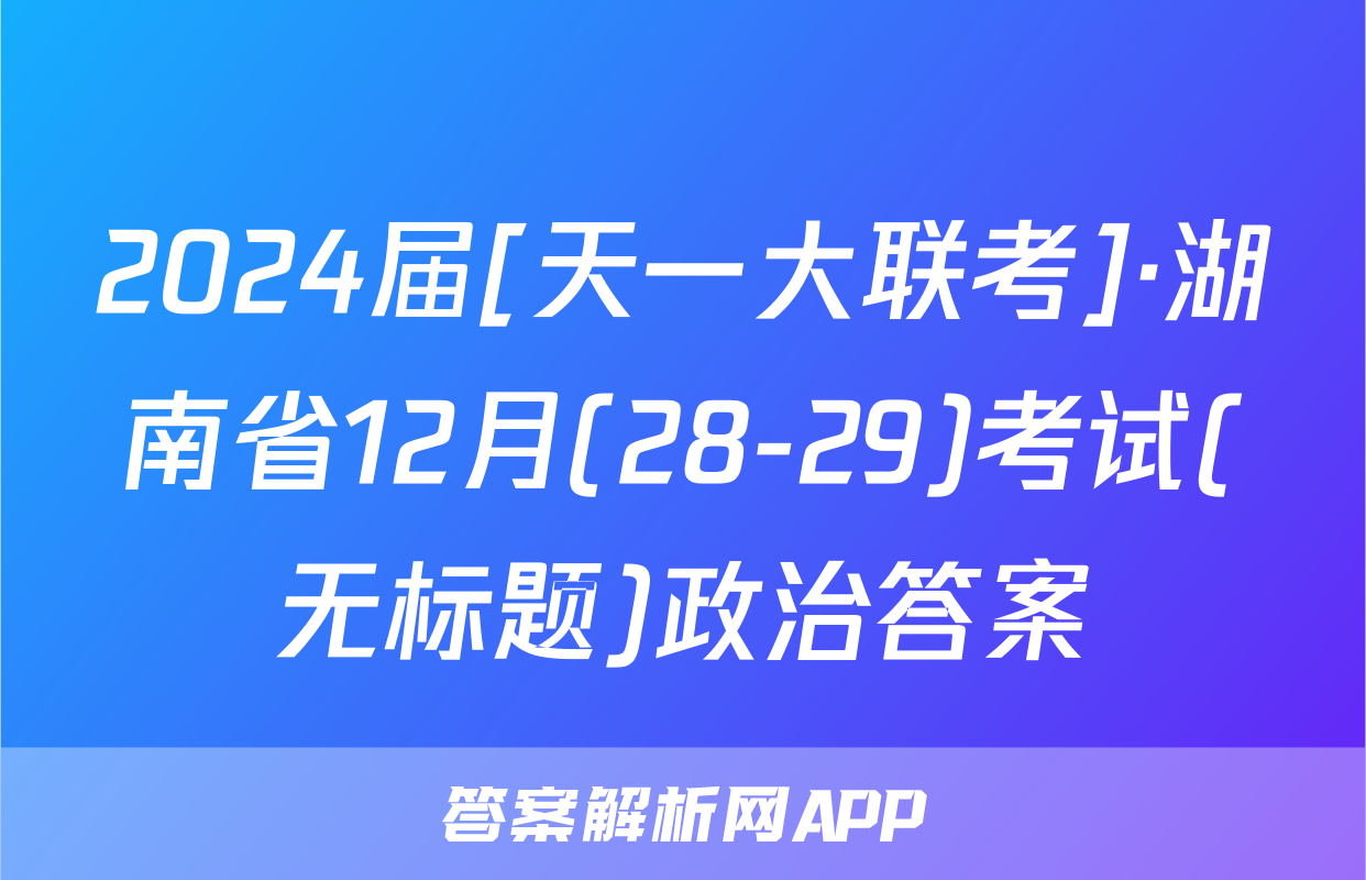 2024届[天一大联考]·湖南省12月(28-29)考试(无标题)政治答案