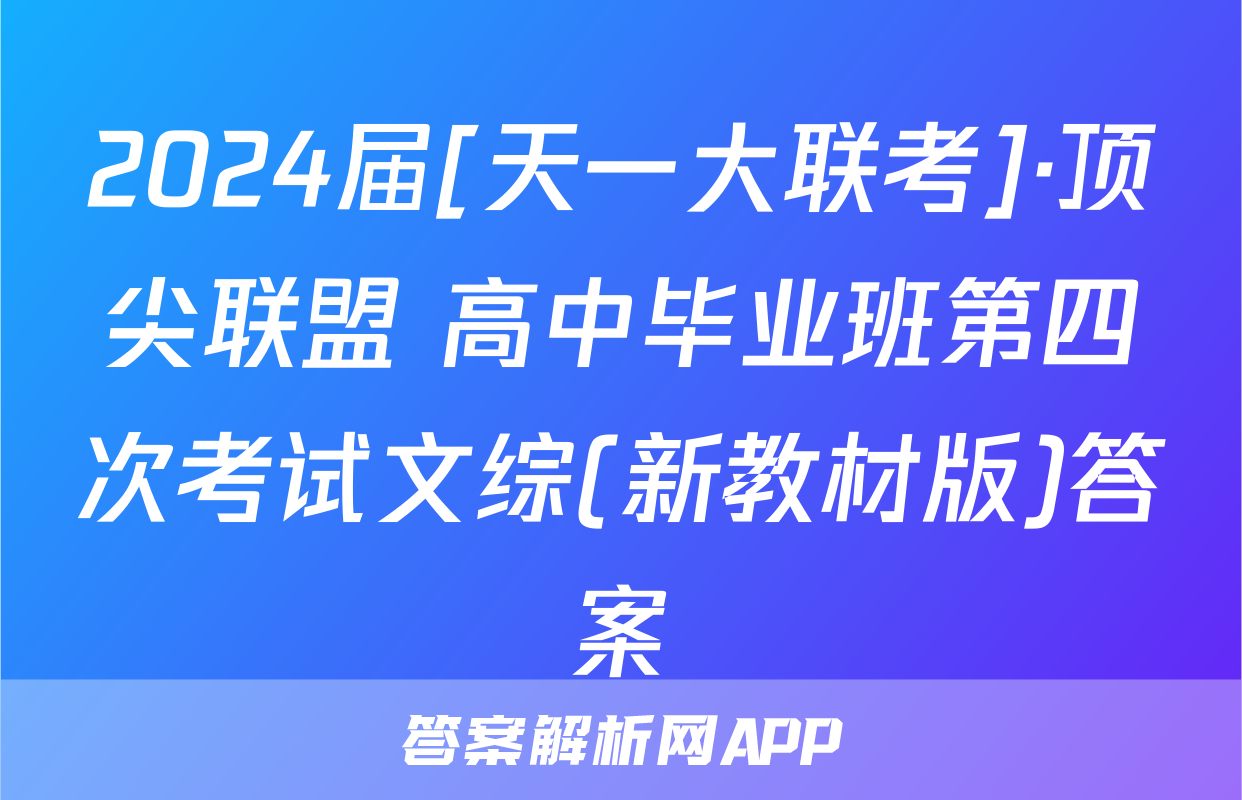 2024届[天一大联考]·顶尖联盟 高中毕业班第四次考试文综(新教材版)答案
