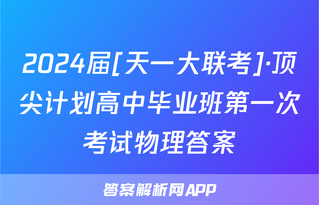 2024届[天一大联考]·顶尖计划高中毕业班第一次考试物理答案