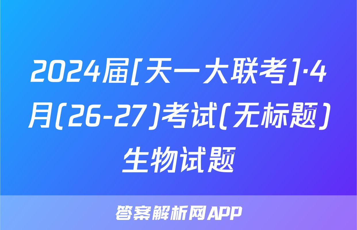 2024届[天一大联考]·4月(26-27)考试(无标题)生物试题