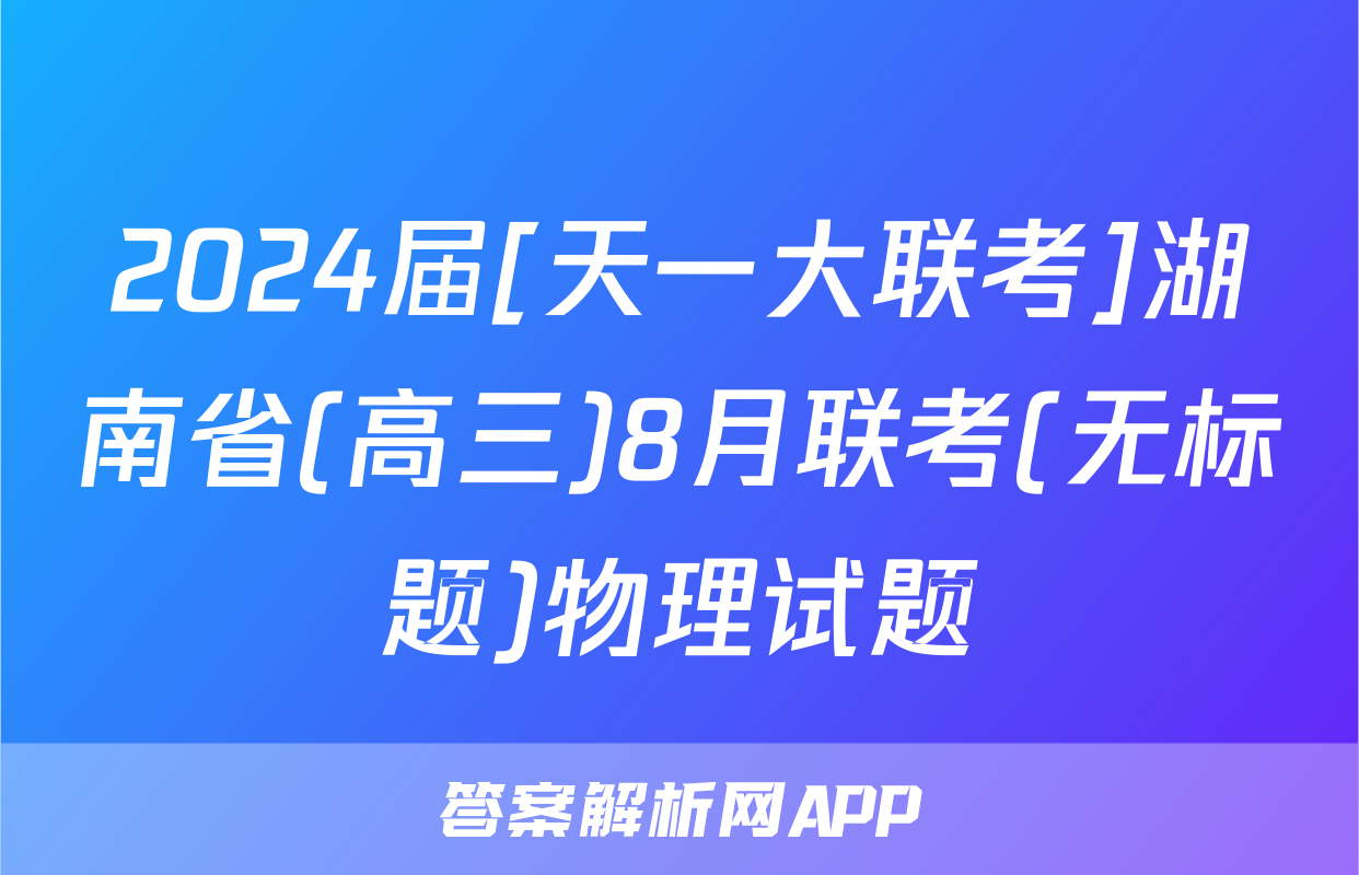 2024届[天一大联考]湖南省(高三)8月联考(无标题)物理试题
