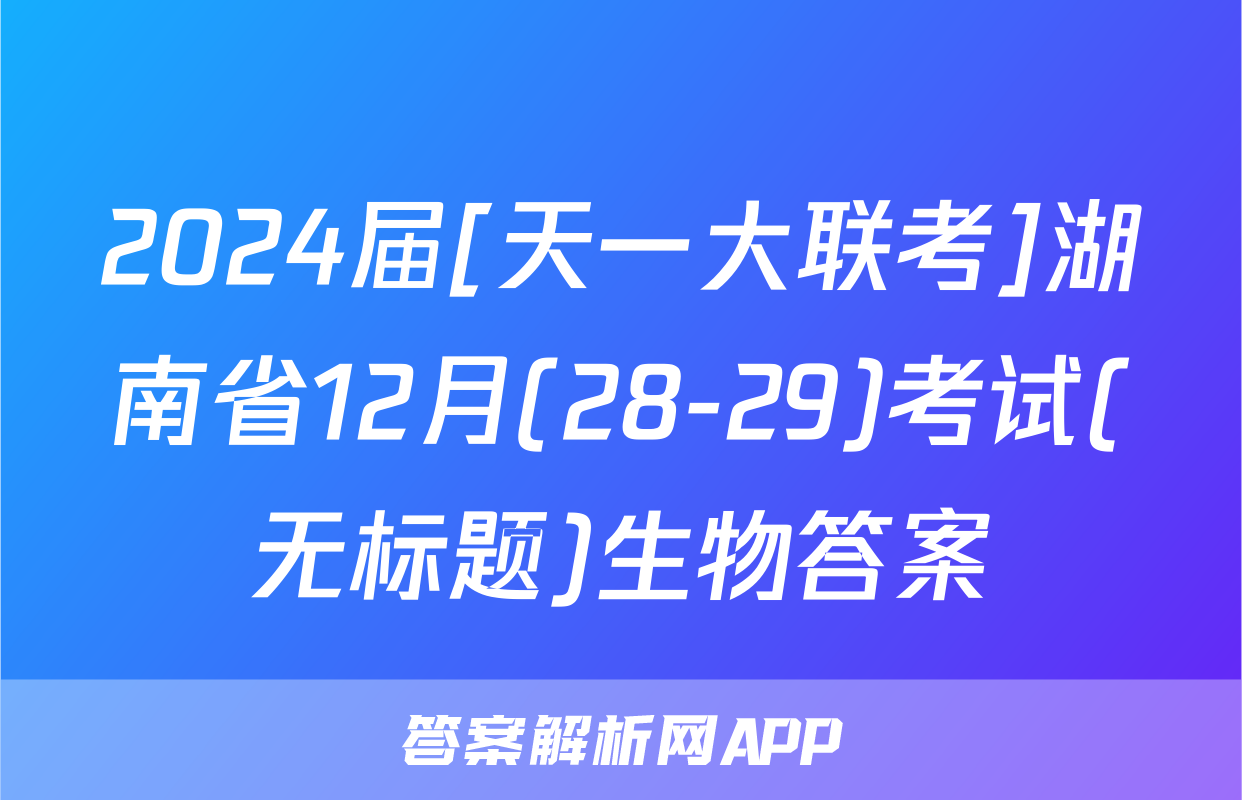 2024届[天一大联考]湖南省12月(28-29)考试(无标题)生物答案