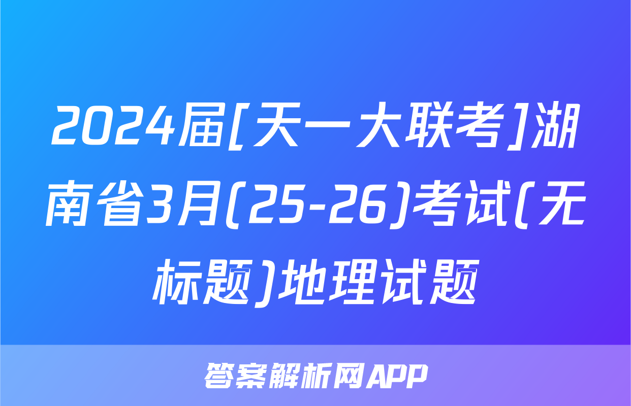 2024届[天一大联考]湖南省3月(25-26)考试(无标题)地理试题