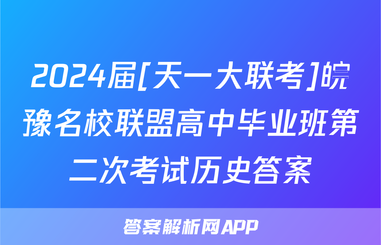 2024届[天一大联考]皖豫名校联盟高中毕业班第二次考试历史答案