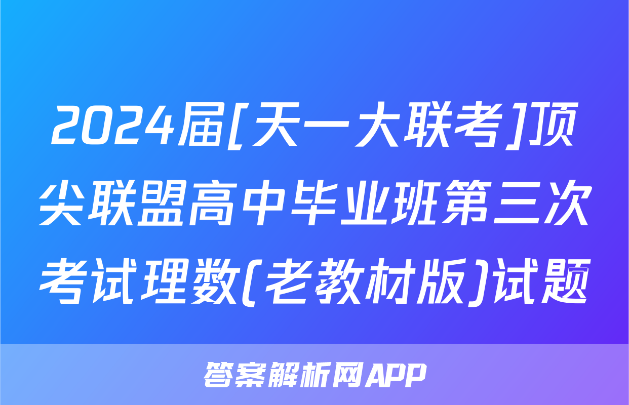 2024届[天一大联考]顶尖联盟高中毕业班第三次考试理数(老教材版)试题