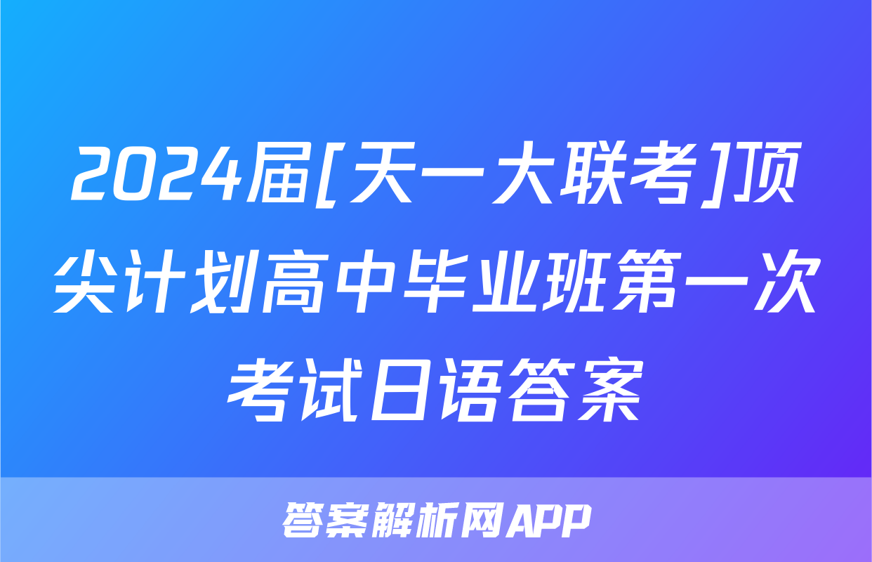 2024届[天一大联考]顶尖计划高中毕业班第一次考试日语答案