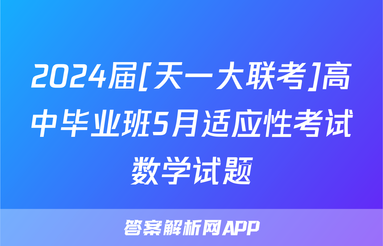 2024届[天一大联考]高中毕业班5月适应性考试数学试题