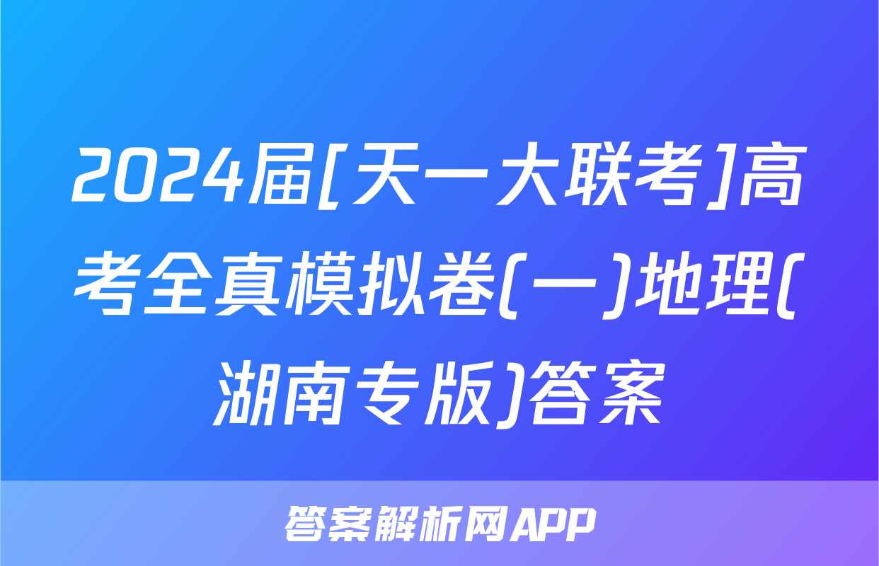 2024届[天一大联考]高考全真模拟卷(一)地理(湖南专版)答案