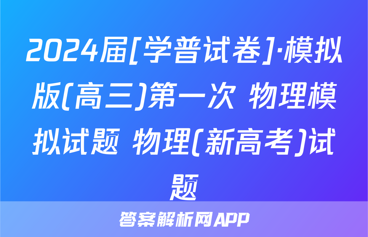 2024届[学普试卷]·模拟版(高三)第一次 物理模拟试题 物理(新高考)试题