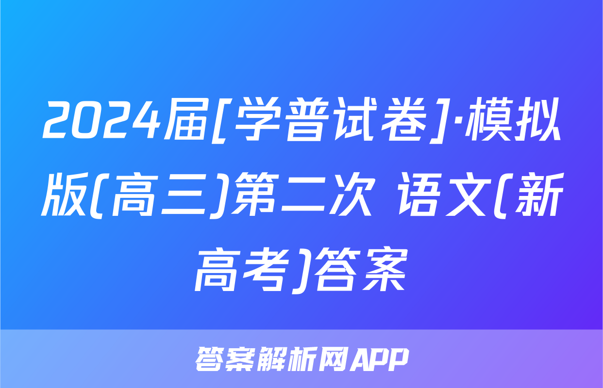 2024届[学普试卷]·模拟版(高三)第二次 语文(新高考)答案