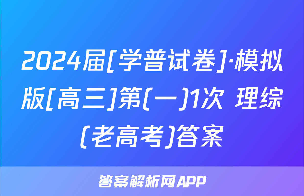 2024届[学普试卷]·模拟版[高三]第(一)1次 理综(老高考)答案