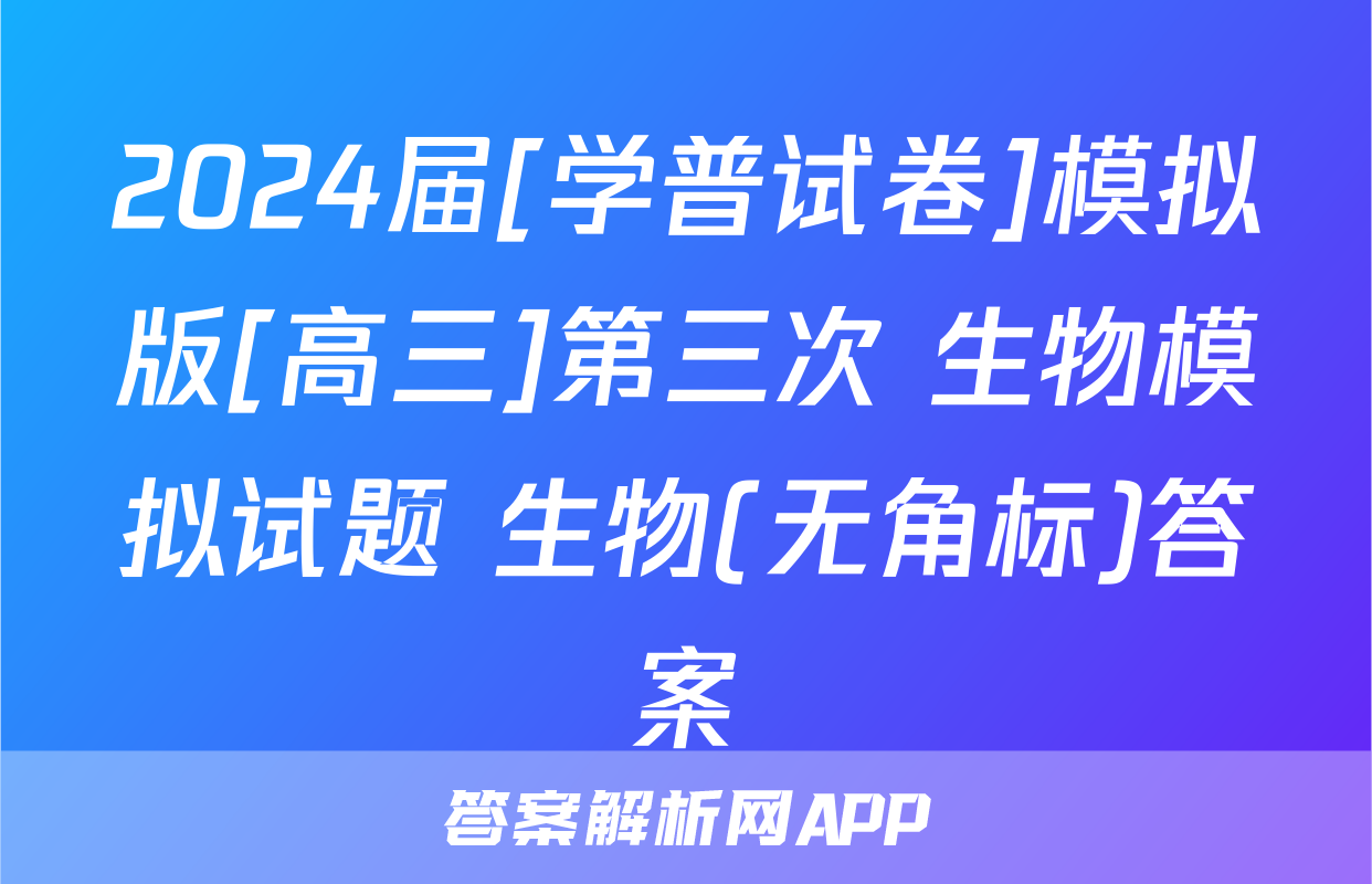 2024届[学普试卷]模拟版[高三]第三次 生物模拟试题 生物(无角标)答案