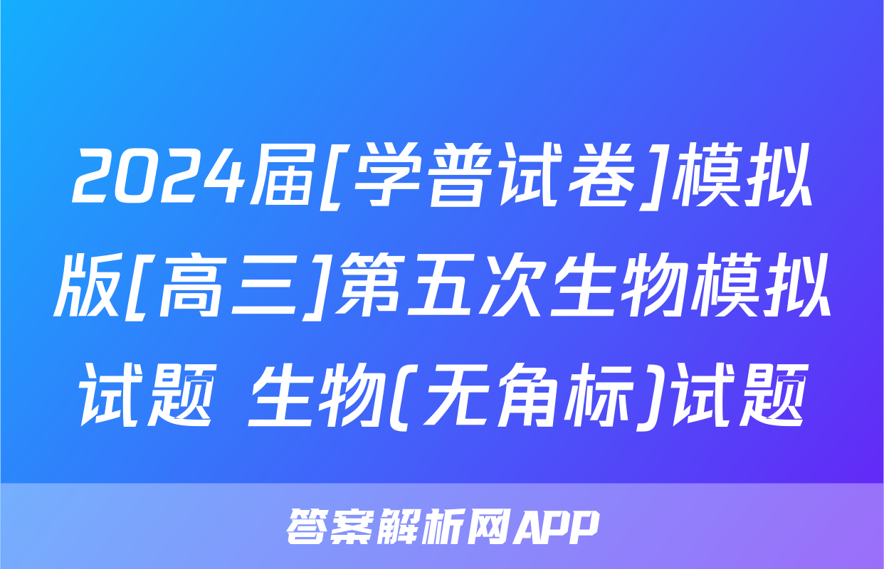 2024届[学普试卷]模拟版[高三]第五次生物模拟试题 生物(无角标)试题