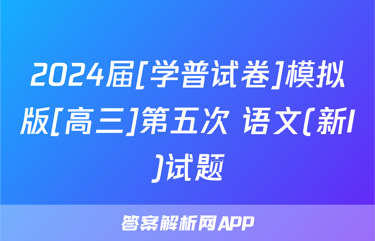 2024届[学普试卷]模拟版[高三]第五次 语文(新I)试题