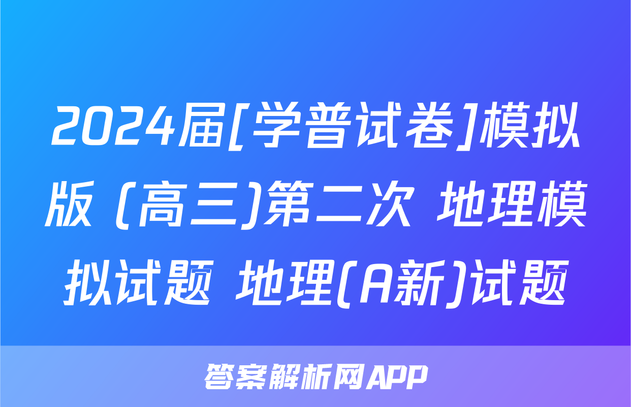 2024届[学普试卷]模拟版 (高三)第二次 地理模拟试题 地理(A新)试题