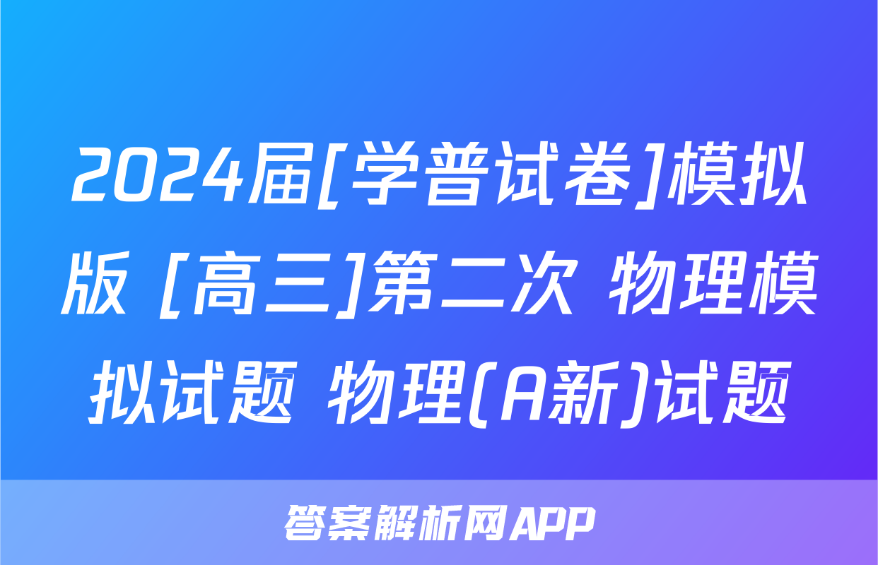 2024届[学普试卷]模拟版 [高三]第二次 物理模拟试题 物理(A新)试题