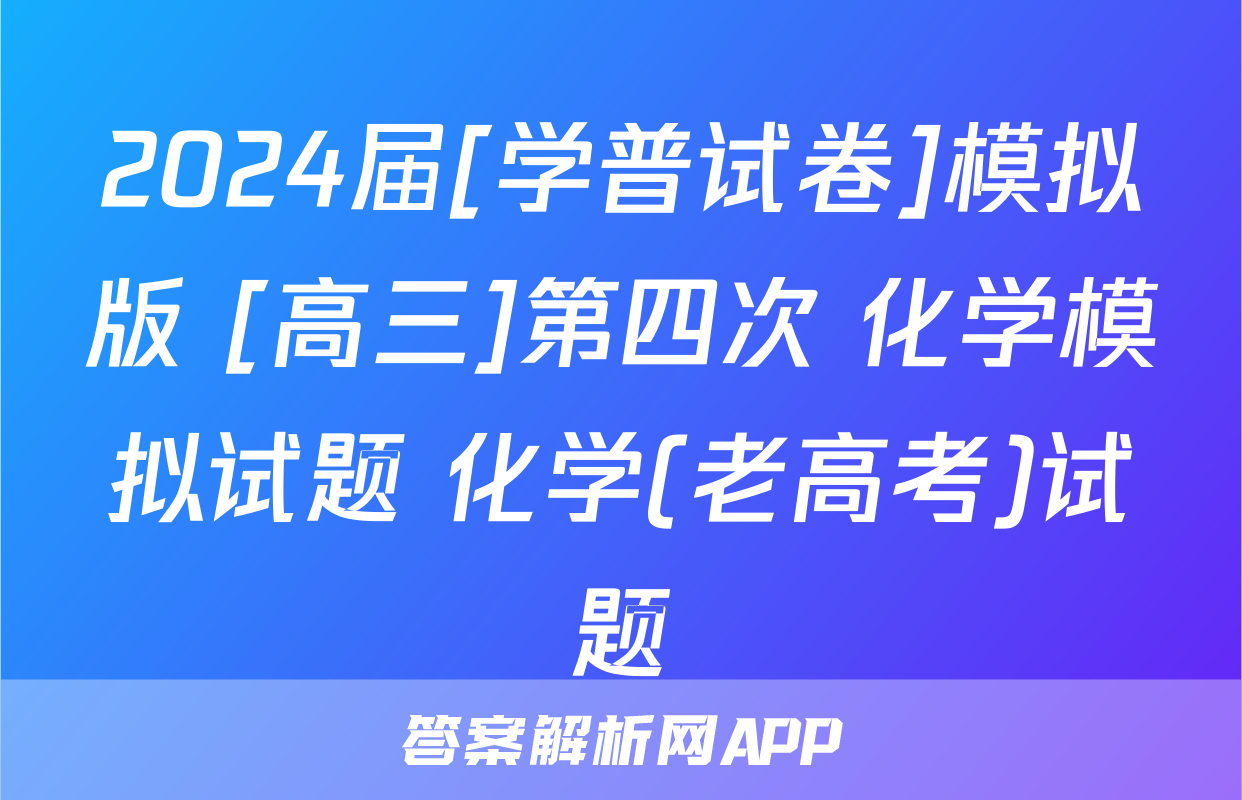 2024届[学普试卷]模拟版 [高三]第四次 化学模拟试题 化学(老高考)试题