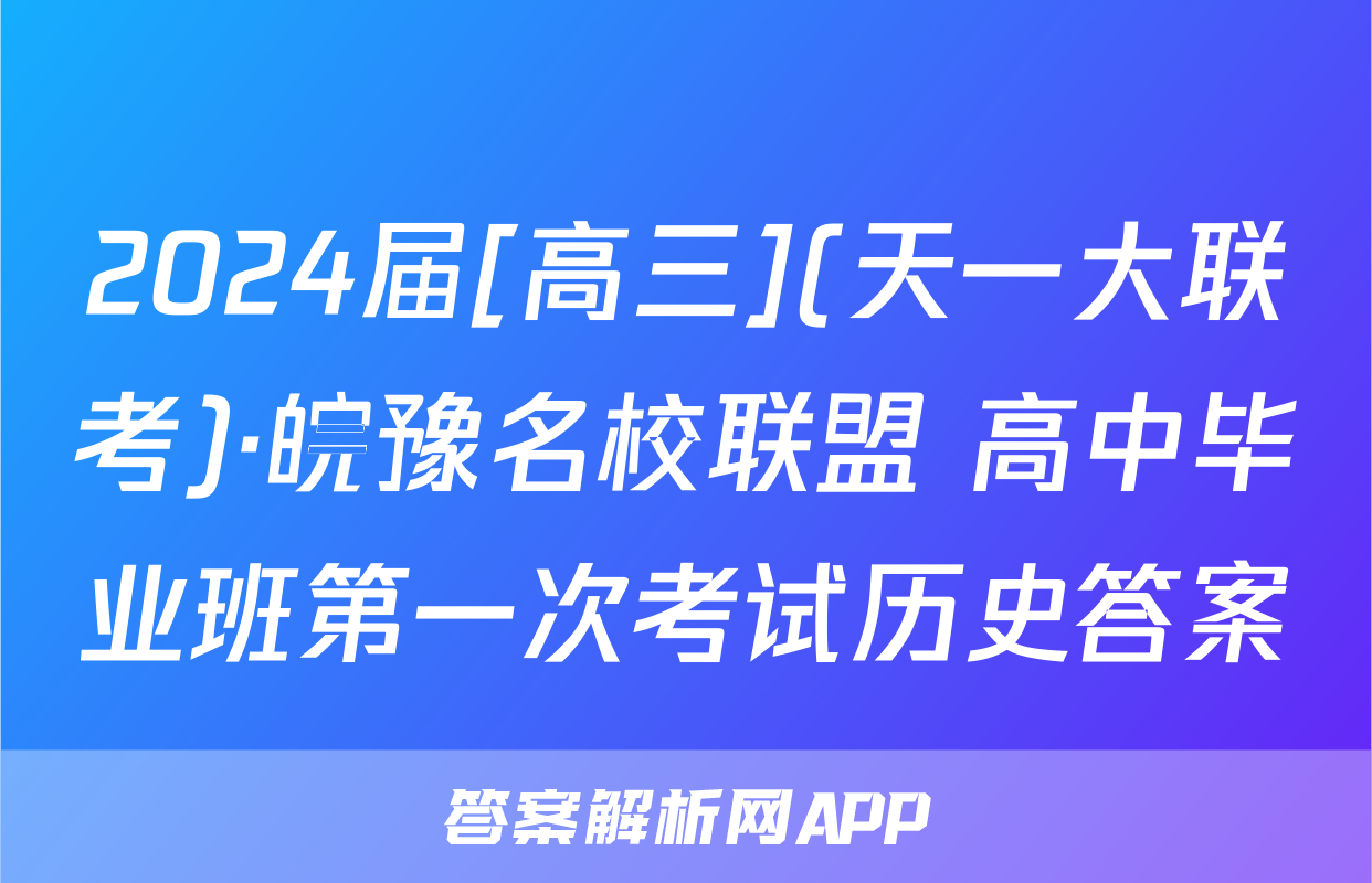 2024届[高三](天一大联考)·皖豫名校联盟 高中毕业班第一次考试历史答案