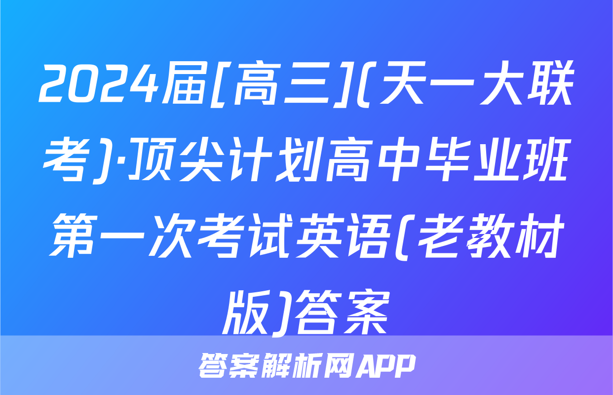 2024届[高三](天一大联考)·顶尖计划高中毕业班第一次考试英语(老教材版)答案