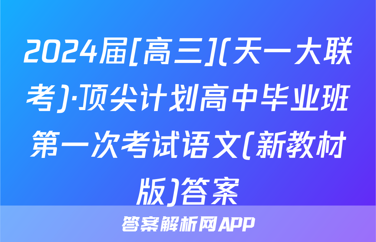 2024届[高三](天一大联考)·顶尖计划高中毕业班第一次考试语文(新教材版)答案
