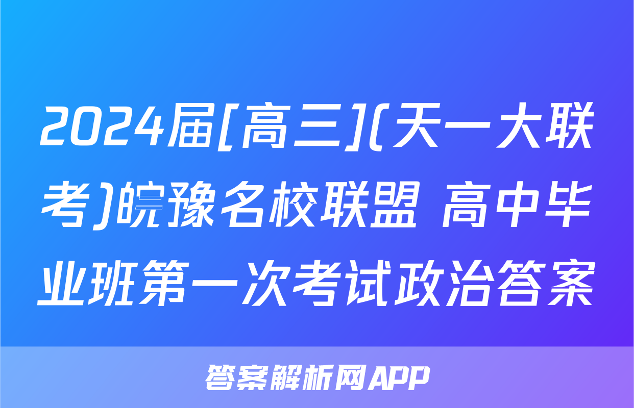 2024届[高三](天一大联考)皖豫名校联盟 高中毕业班第一次考试政治答案