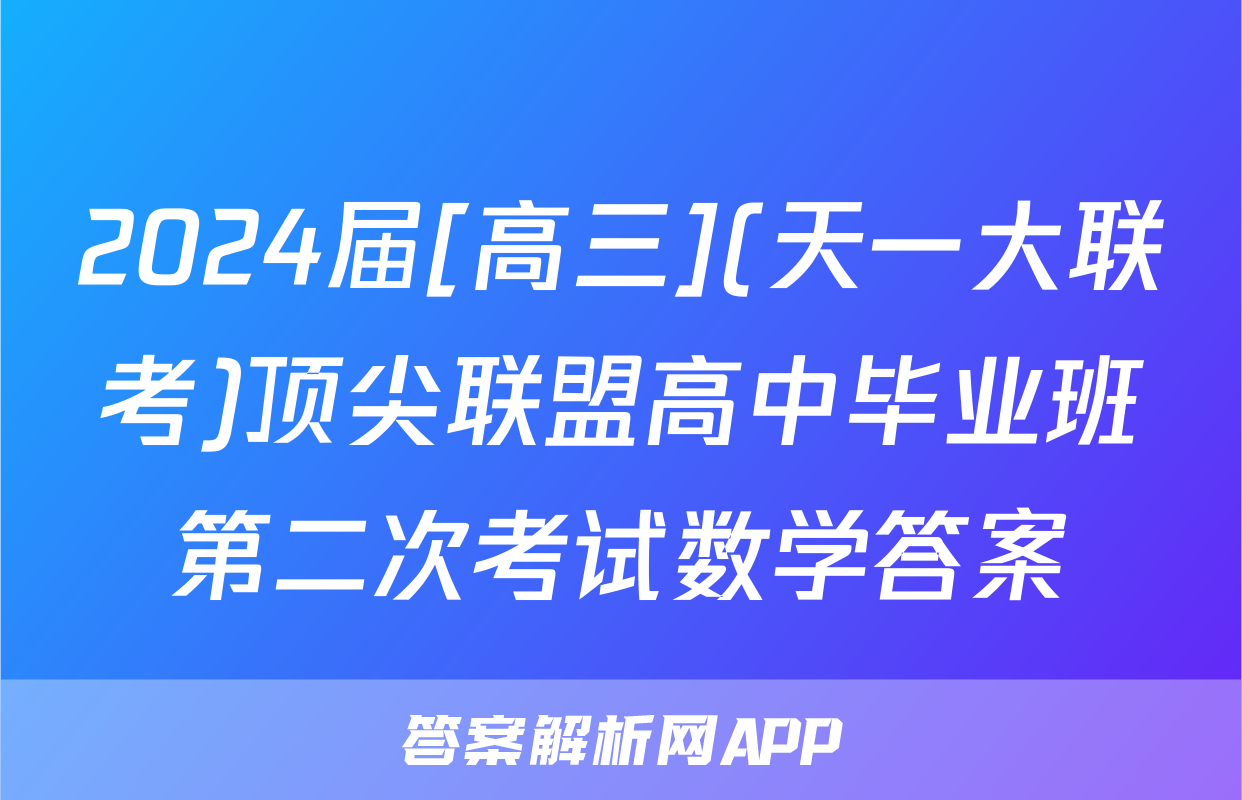 2024届[高三](天一大联考)顶尖联盟高中毕业班第二次考试数学答案