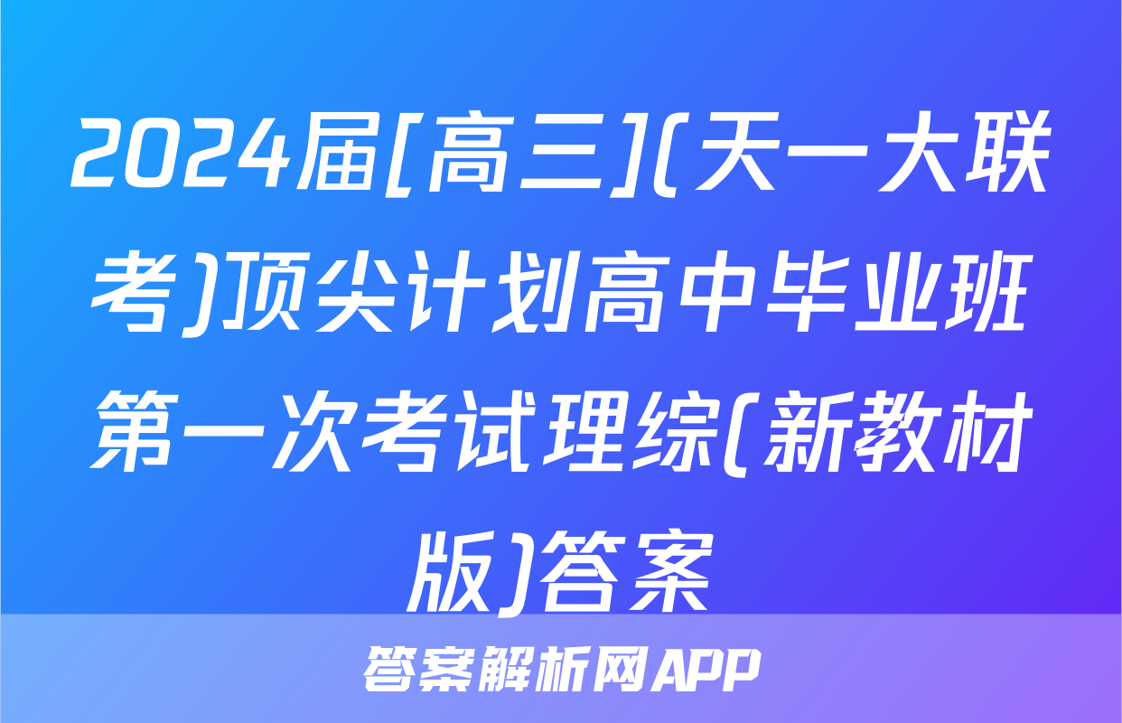 2024届[高三](天一大联考)顶尖计划高中毕业班第一次考试理综(新教材版)答案