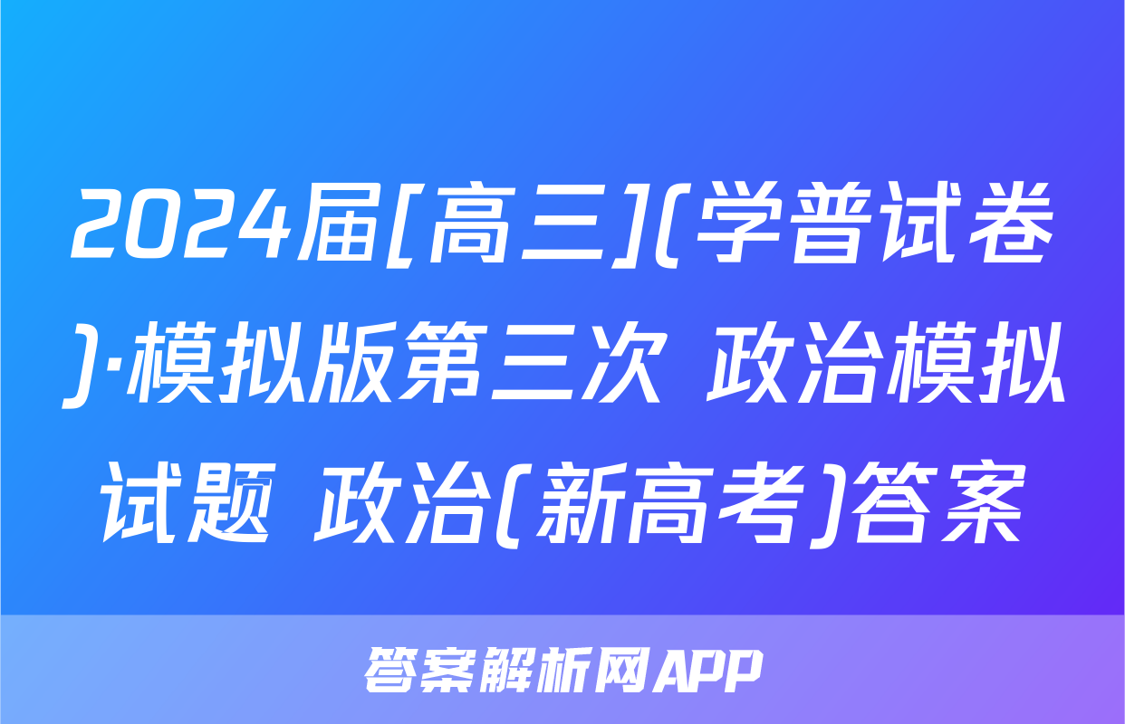 2024届[高三](学普试卷)·模拟版第三次 政治模拟试题 政治(新高考)答案