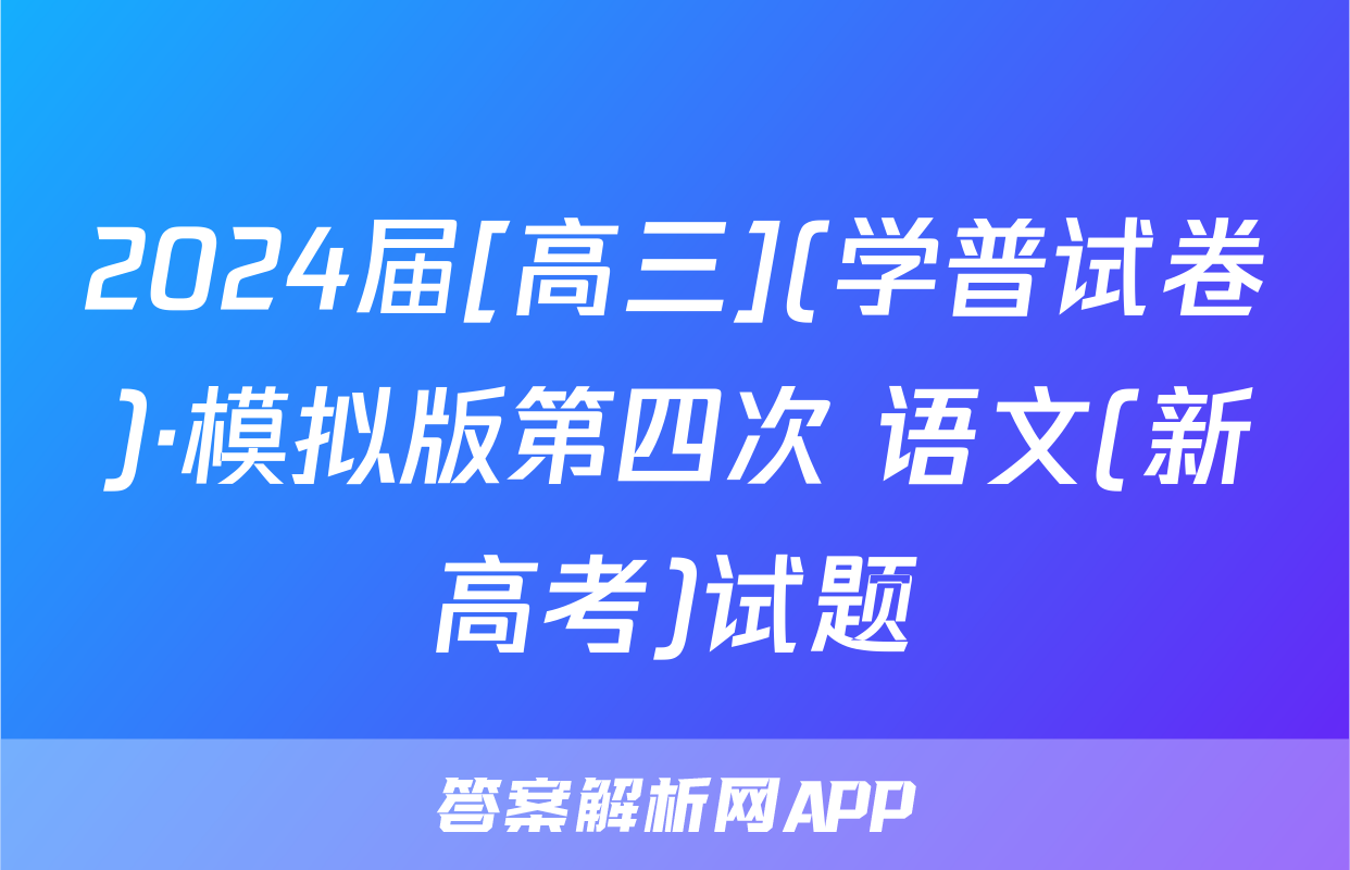 2024届[高三](学普试卷)·模拟版第四次 语文(新高考)试题