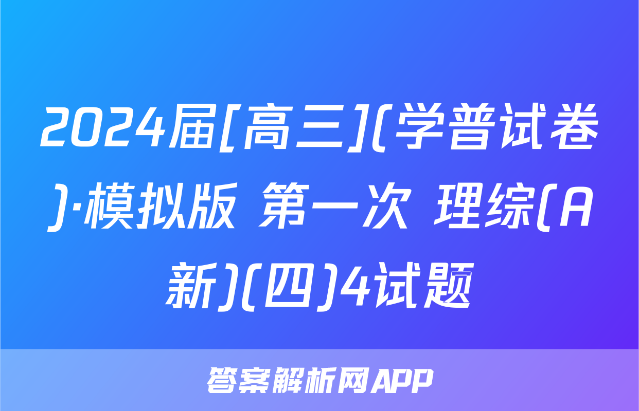 2024届[高三](学普试卷)·模拟版 第一次 理综(A新)(四)4试题