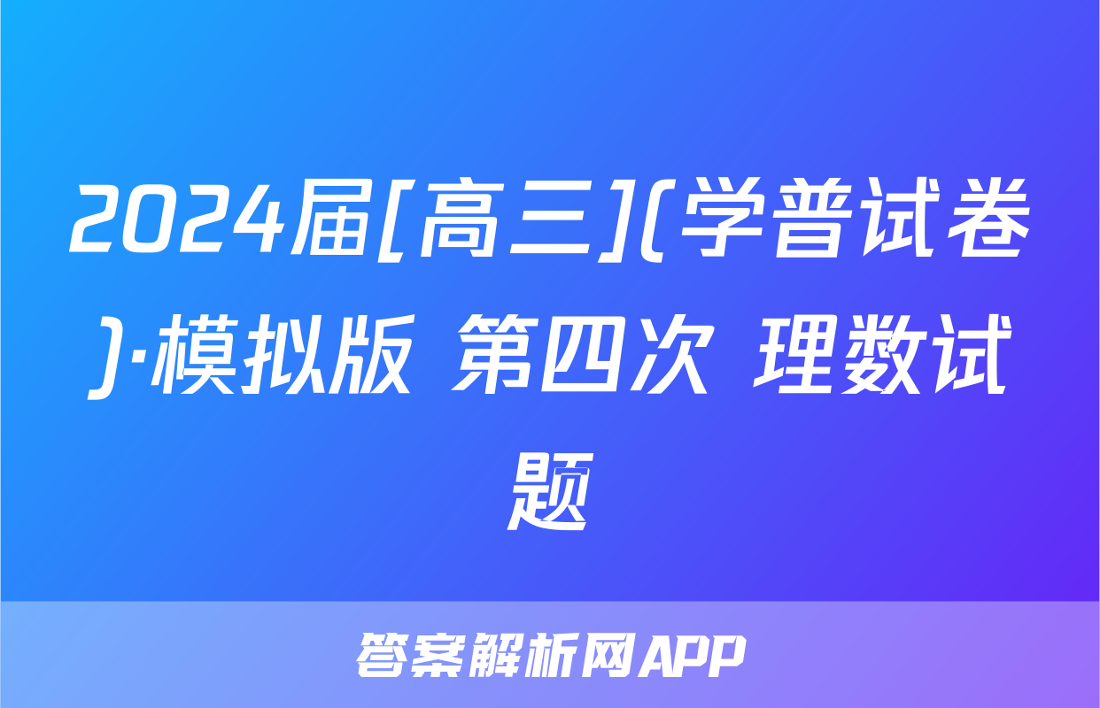 2024届[高三](学普试卷)·模拟版 第四次 理数试题