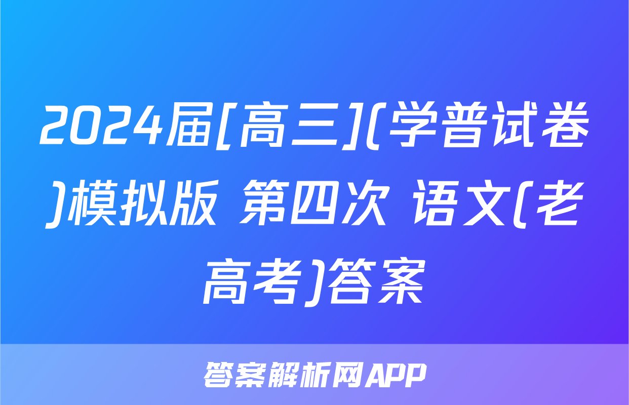2024届[高三](学普试卷)模拟版 第四次 语文(老高考)答案