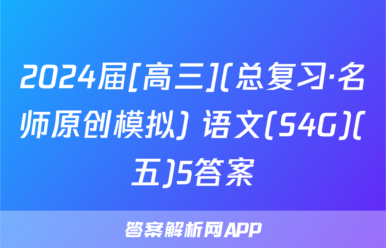2024届[高三](总复习·名师原创模拟) 语文(S4G)(五)5答案