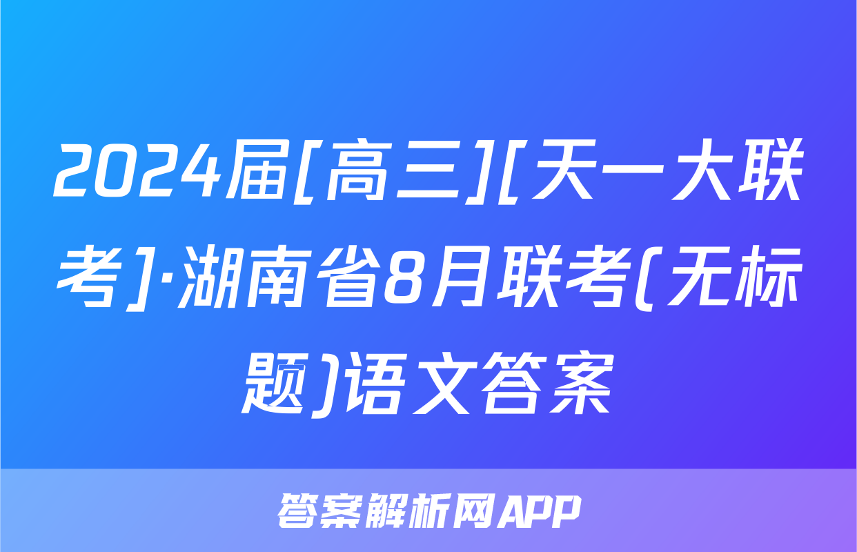 2024届[高三][天一大联考]·湖南省8月联考(无标题)语文答案