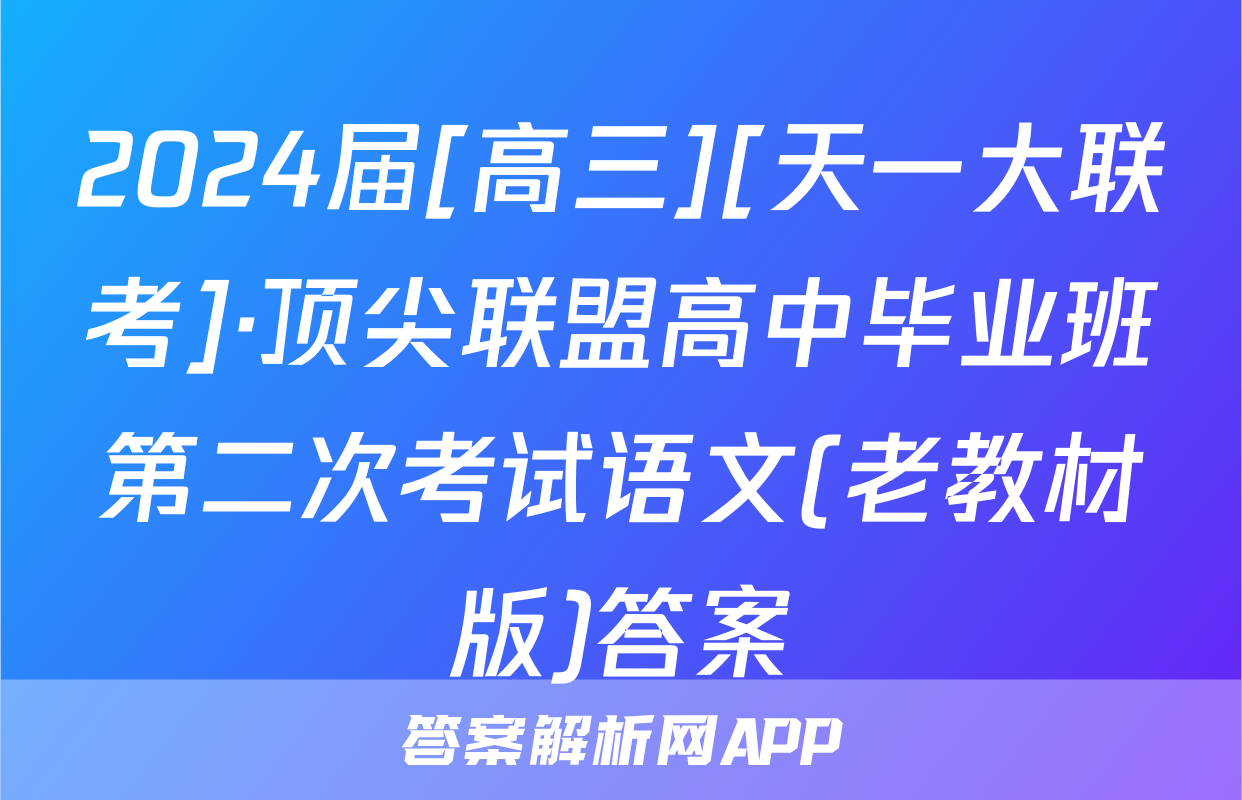 2024届[高三][天一大联考]·顶尖联盟高中毕业班第二次考试语文(老教材版)答案