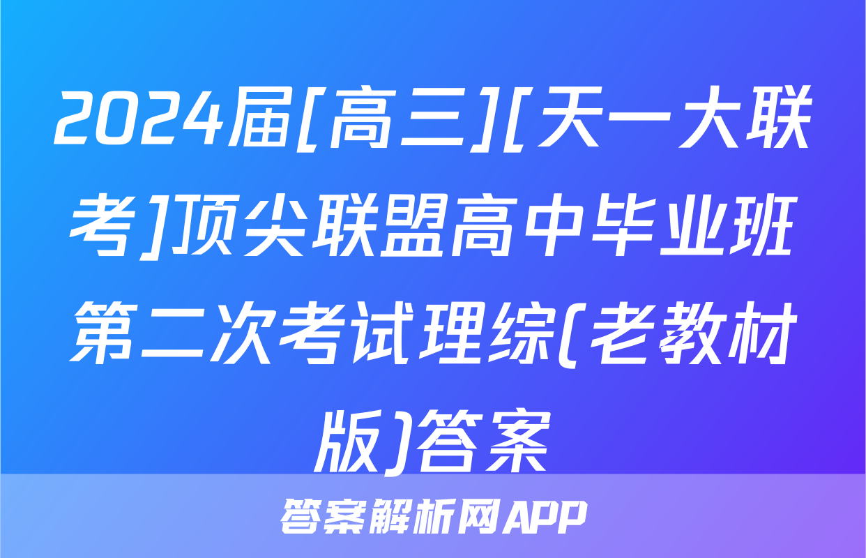 2024届[高三][天一大联考]顶尖联盟高中毕业班第二次考试理综(老教材版)答案