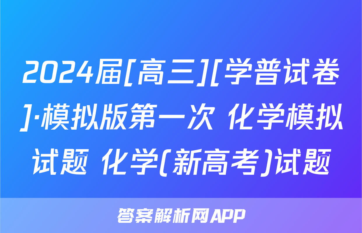 2024届[高三][学普试卷]·模拟版第一次 化学模拟试题 化学(新高考)试题