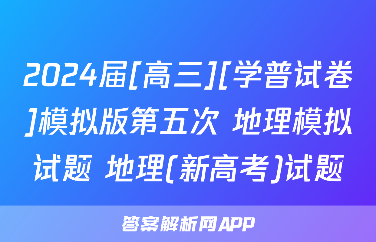 2024届[高三][学普试卷]模拟版第五次 地理模拟试题 地理(新高考)试题