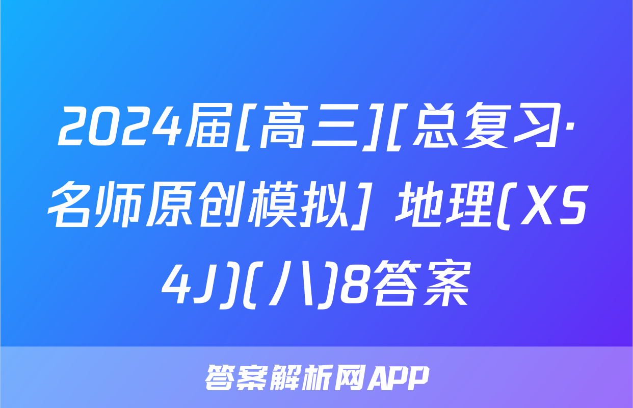 2024届[高三][总复习·名师原创模拟] 地理(XS4J)(八)8答案