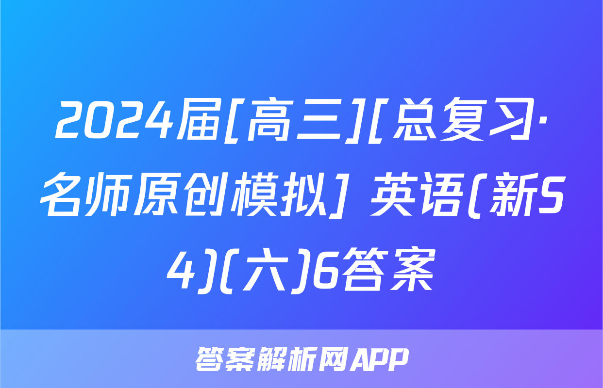 2024届[高三][总复习·名师原创模拟] 英语(新S4)(六)6答案