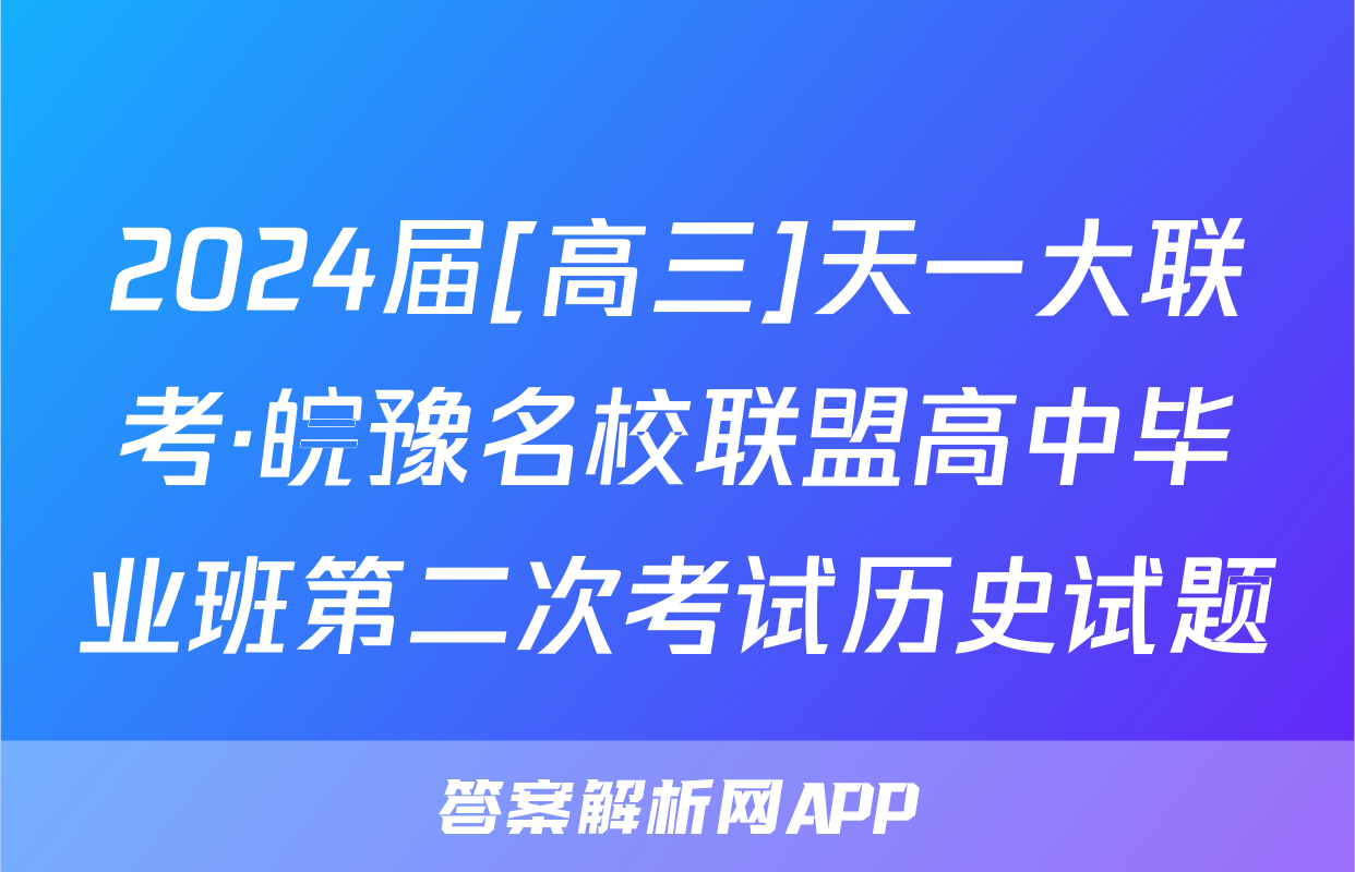 2024届[高三]天一大联考·皖豫名校联盟高中毕业班第二次考试历史试题