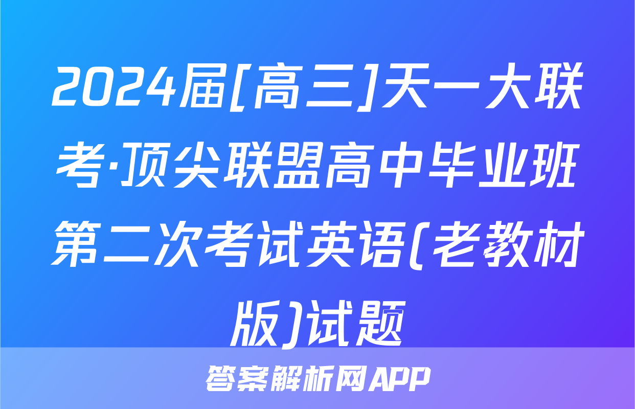 2024届[高三]天一大联考·顶尖联盟高中毕业班第二次考试英语(老教材版)试题