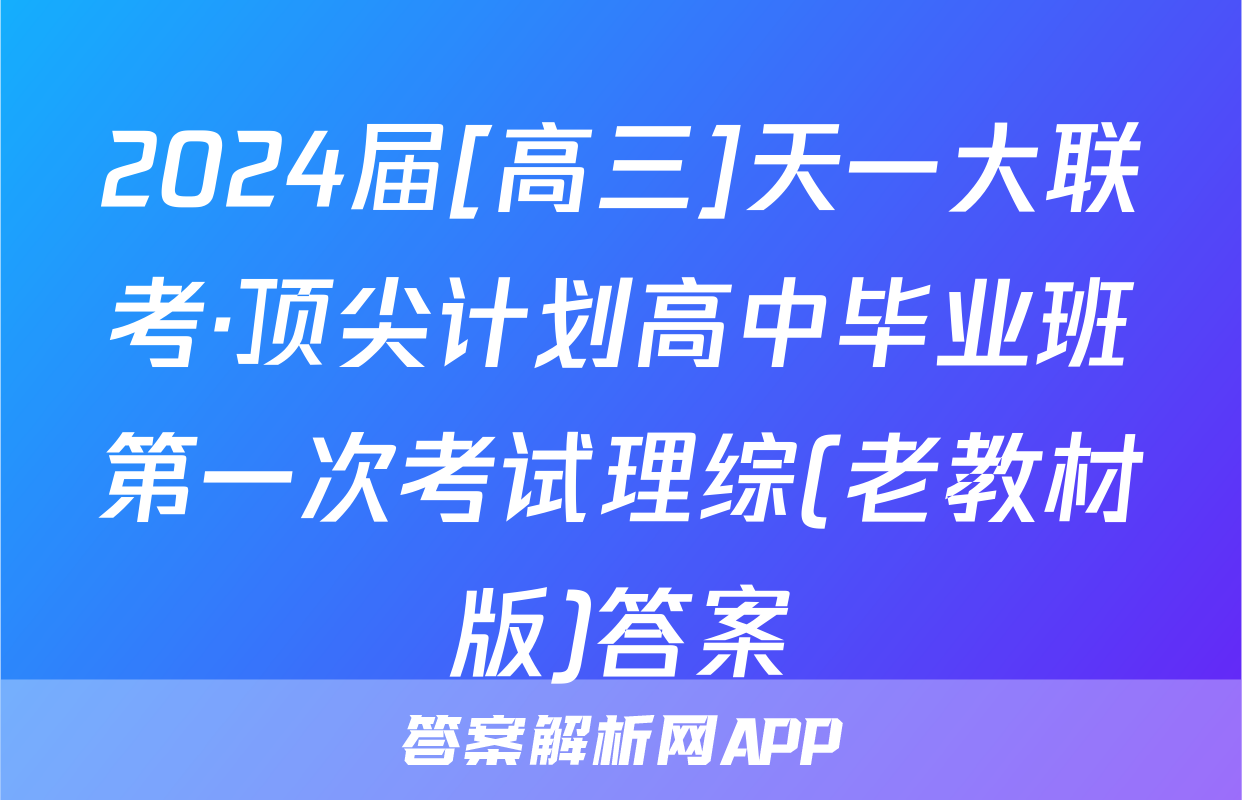 2024届[高三]天一大联考·顶尖计划高中毕业班第一次考试理综(老教材版)答案