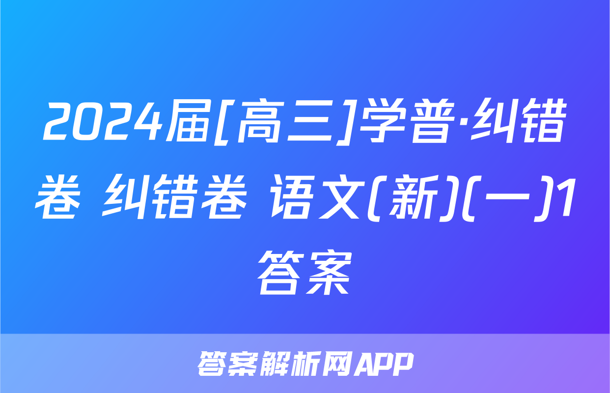 2024届[高三]学普·纠错卷 纠错卷 语文(新)(一)1答案