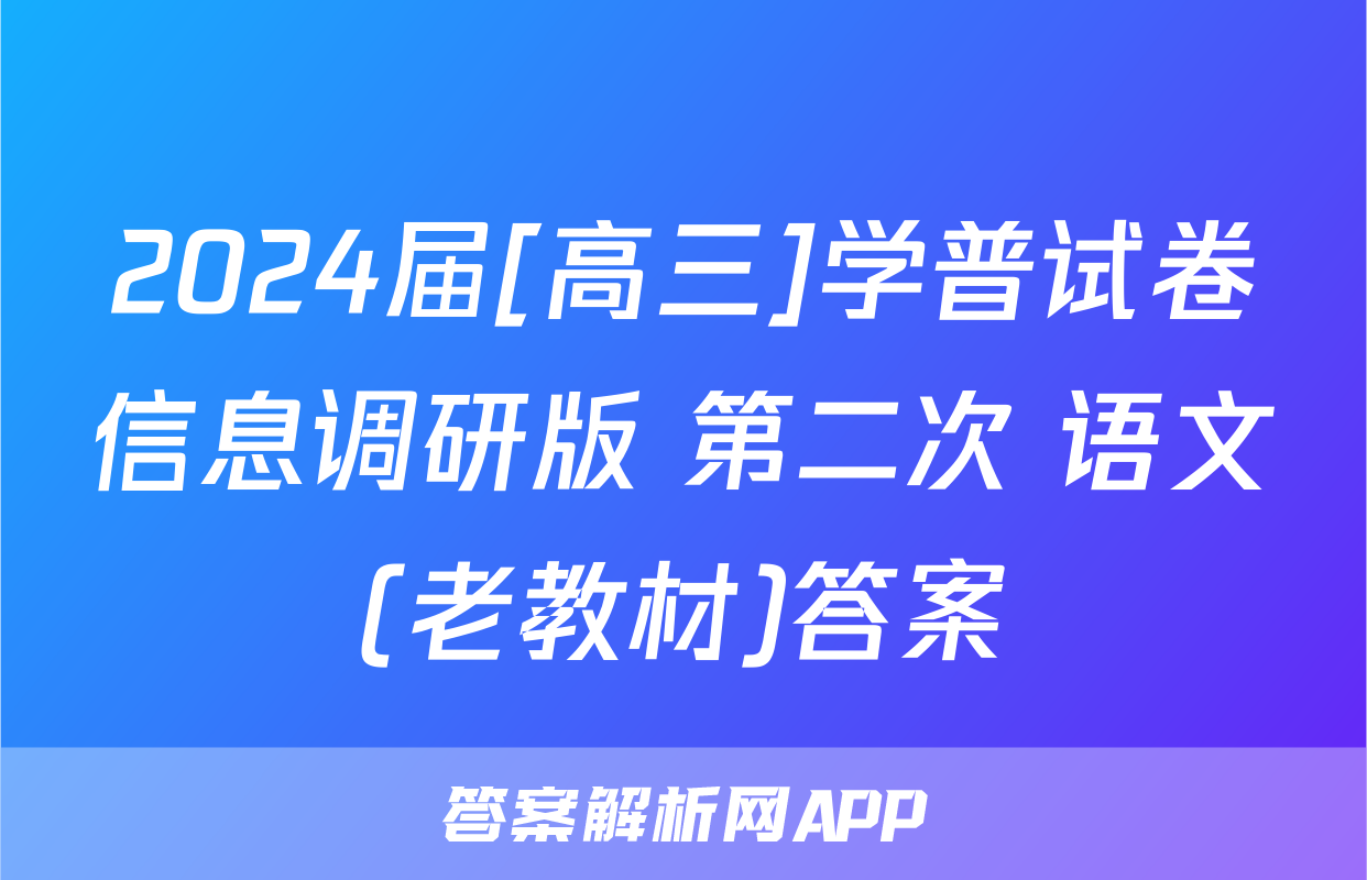 2024届[高三]学普试卷信息调研版 第二次 语文(老教材)答案