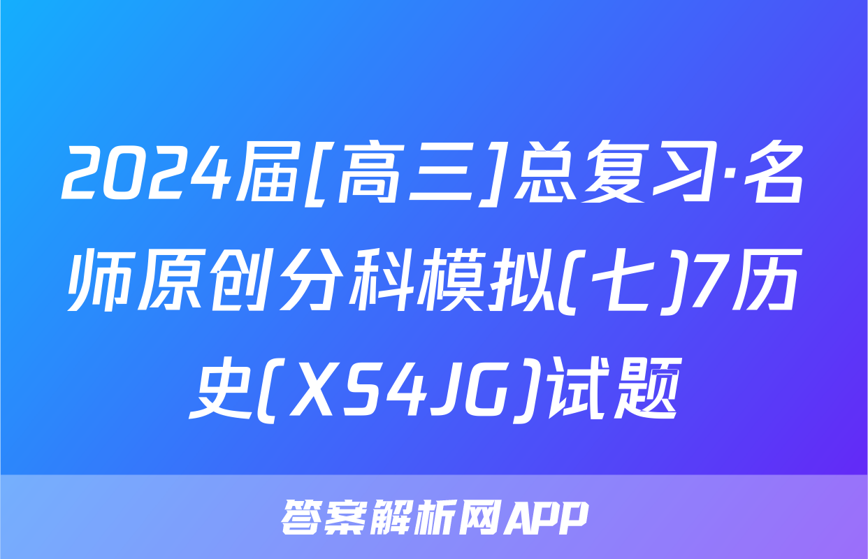 2024届[高三]总复习·名师原创分科模拟(七)7历史(XS4JG)试题