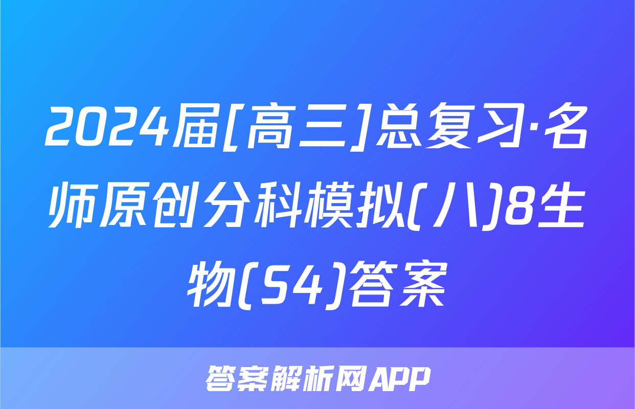 2024届[高三]总复习·名师原创分科模拟(八)8生物(S4)答案