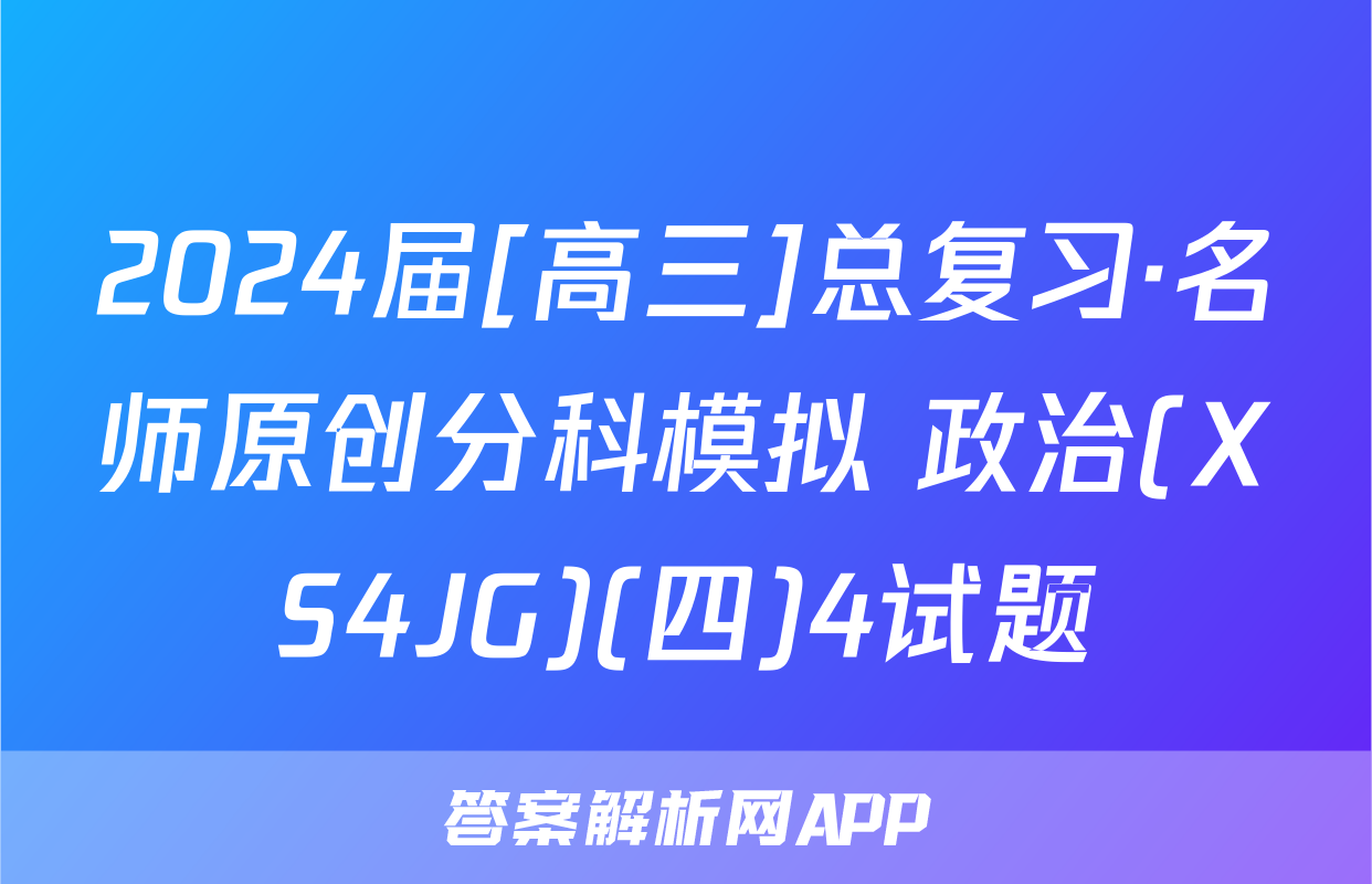 2024届[高三]总复习·名师原创分科模拟 政治(XS4JG)(四)4试题