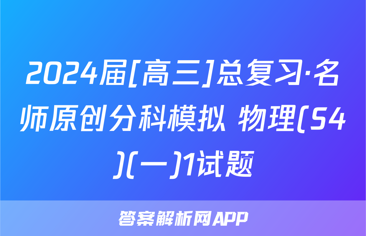 2024届[高三]总复习·名师原创分科模拟 物理(S4)(一)1试题