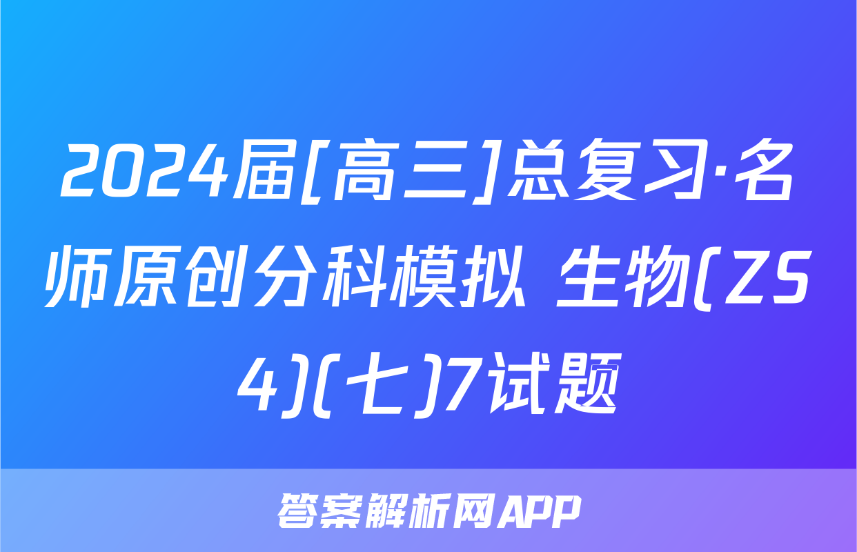 2024届[高三]总复习·名师原创分科模拟 生物(ZS4)(七)7试题